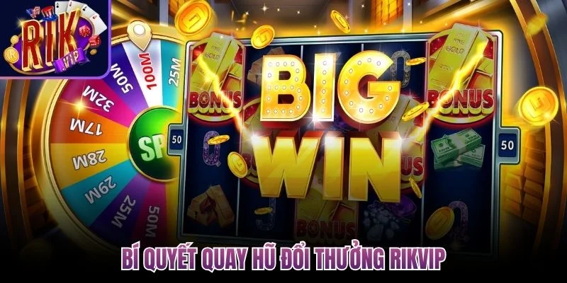 Quay Hũ Đổi Thưởng Rikvip - Cơ Hội Làm Giàu Trong Tầm Tay 3 bi quyet quay hu doi thuong rikvip