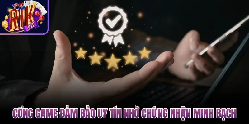 Cổng game đảm bảo uy tín nhờ chứng nhận minh bạch