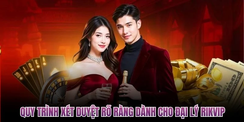 quy trinh xet duyet ro rang danh cho dai ly rikvip